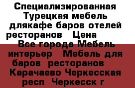 Специализированная Турецкая мебель длякафе,баров,отелей,ресторанов › Цена ­ 5 000 - Все города Мебель, интерьер » Мебель для баров, ресторанов   . Карачаево-Черкесская респ.,Черкесск г.